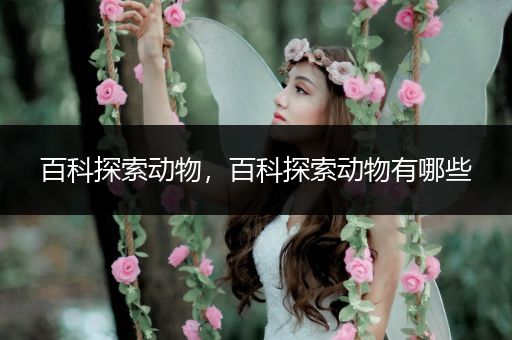 百科探索动物，百科探索动物有哪些