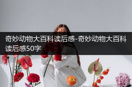 奇妙动物大百科读后感-奇妙动物大百科读后感50字