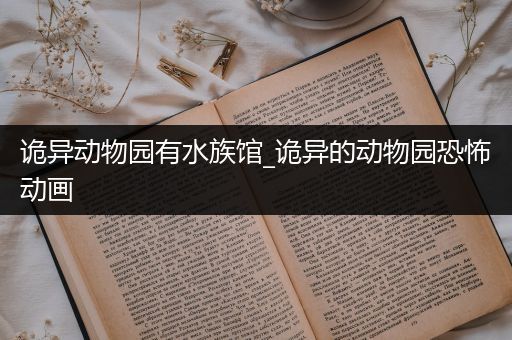 诡异动物园有水族馆_诡异的动物园恐怖动画