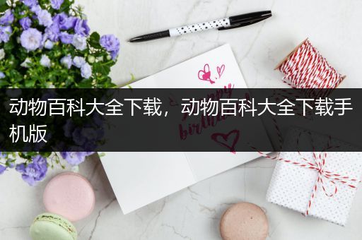 动物百科大全下载，动物百科大全下载手机版