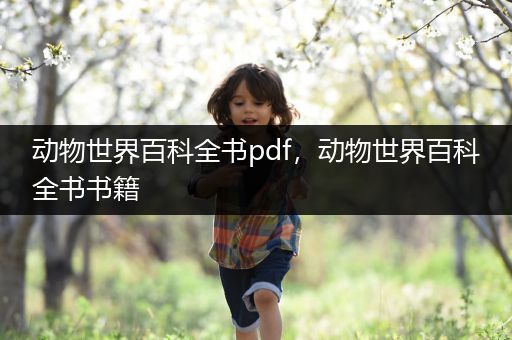 动物世界百科全书pdf，动物世界百科全书书籍
