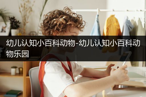 幼儿认知小百科动物-幼儿认知小百科动物乐园