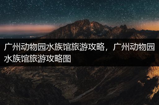 广州动物园水族馆旅游攻略，广州动物园水族馆旅游攻略图