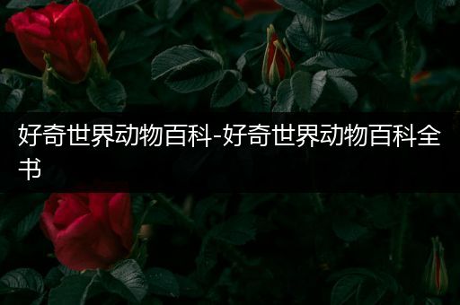 好奇世界动物百科-好奇世界动物百科全书