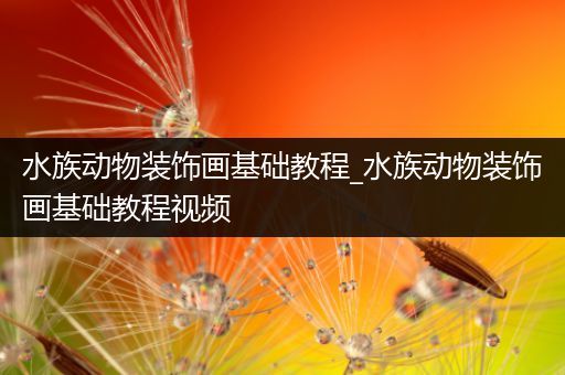 水族动物装饰画基础教程_水族动物装饰画基础教程视频