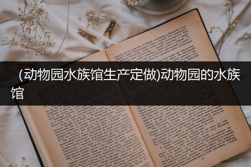 （动物园水族馆生产定做)动物园的水族馆