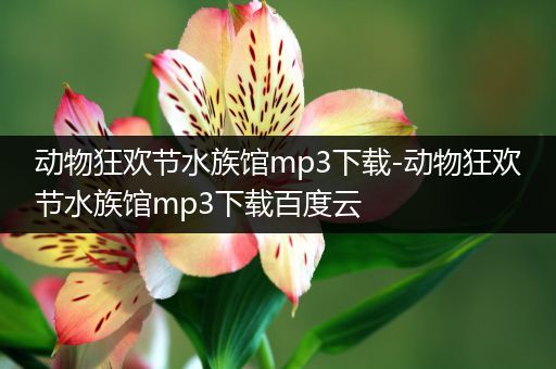 动物狂欢节水族馆mp3下载-动物狂欢节水族馆mp3下载百度云