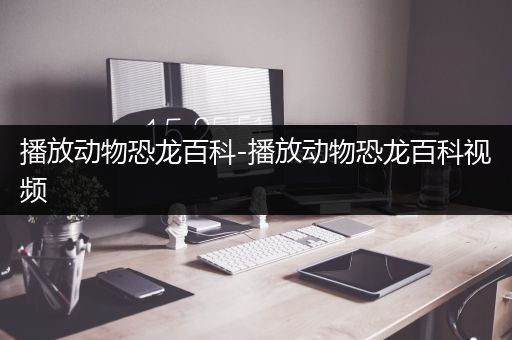 播放动物恐龙百科-播放动物恐龙百科视频