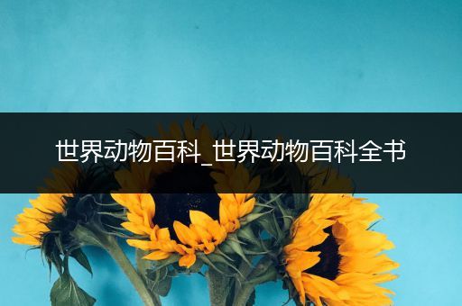 世界动物百科_世界动物百科全书