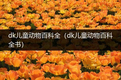 dk儿童动物百科全（dk儿童动物百科全书）