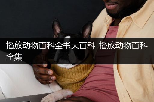 播放动物百科全书大百科-播放动物百科全集