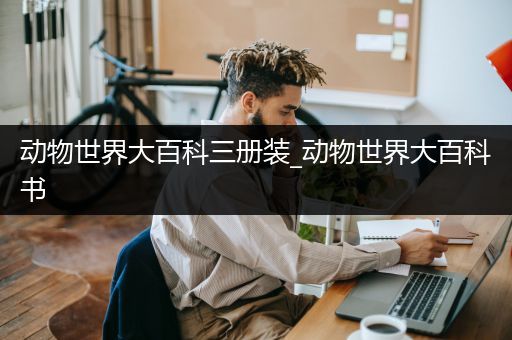 动物世界大百科三册装_动物世界大百科书