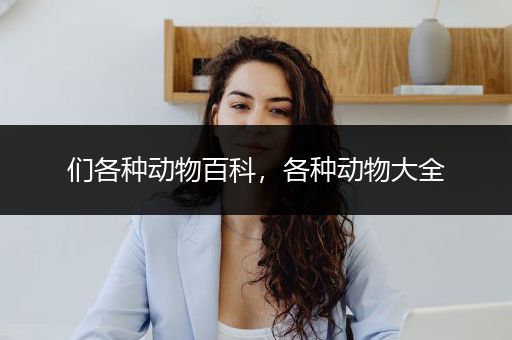 们各种动物百科，各种动物大全