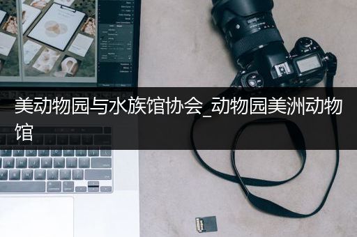 美动物园与水族馆协会_动物园美洲动物馆