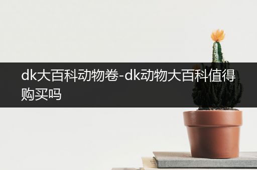 dk大百科动物卷-dk动物大百科值得购买吗