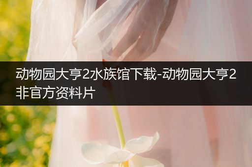 动物园大亨2水族馆下载-动物园大亨2非官方资料片