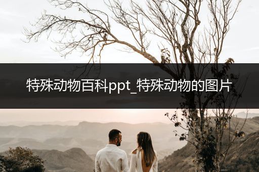 特殊动物百科ppt_特殊动物的图片