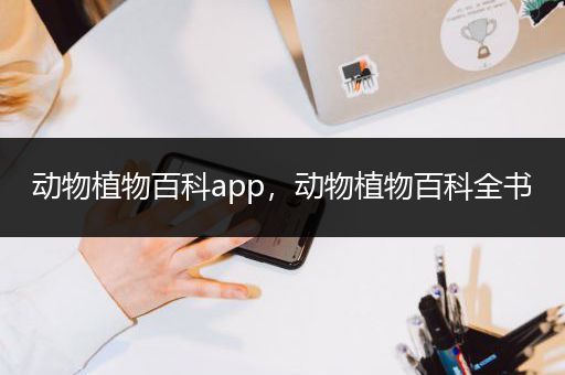 动物植物百科app，动物植物百科全书