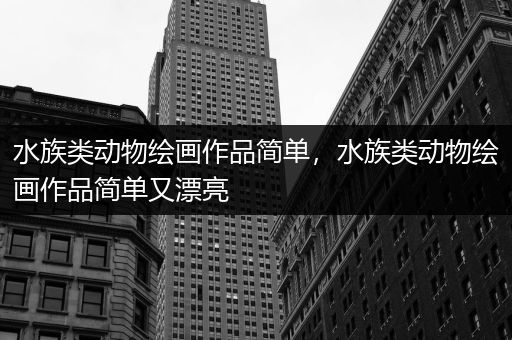 水族类动物绘画作品简单，水族类动物绘画作品简单又漂亮