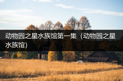 动物园之星水族馆第一集（动物园之星 水族馆）