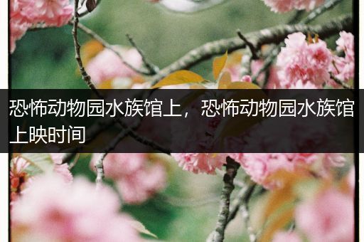 恐怖动物园水族馆上，恐怖动物园水族馆上映时间