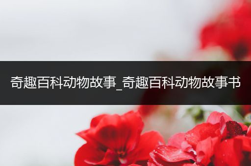 奇趣百科动物故事_奇趣百科动物故事书