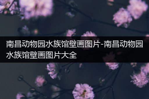 南昌动物园水族馆壁画图片-南昌动物园水族馆壁画图片大全