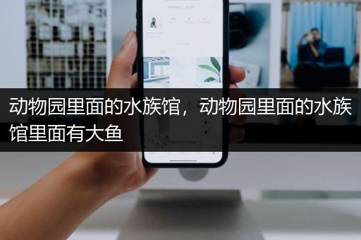 动物园里面的水族馆，动物园里面的水族馆里面有大鱼