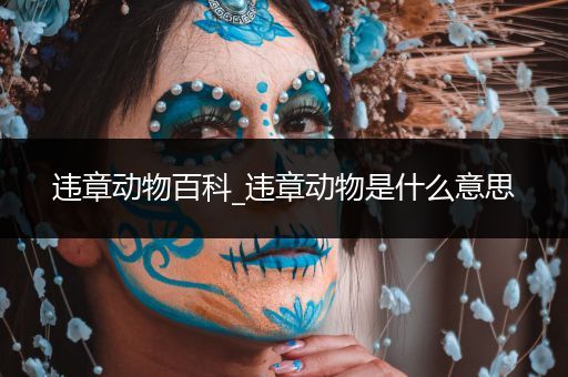 违章动物百科_违章动物是什么意思
