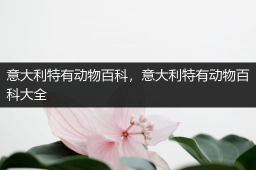 意大利特有动物百科，意大利特有动物百科大全