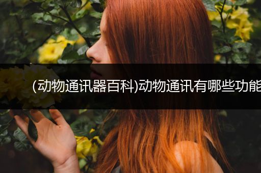 （动物通讯器百科)动物通讯有哪些功能