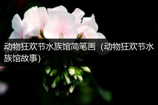 动物狂欢节水族馆简笔画（动物狂欢节水族馆故事）