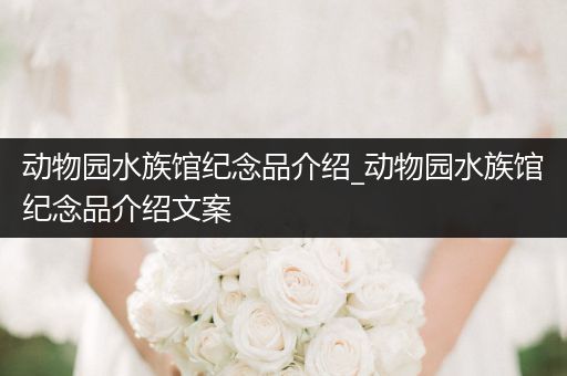 动物园水族馆纪念品介绍_动物园水族馆纪念品介绍文案