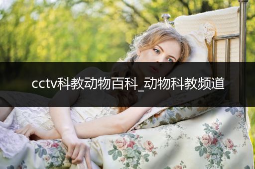 cctv科教动物百科_动物科教频道