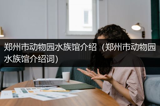 郑州市动物园水族馆介绍（郑州市动物园水族馆介绍词）
