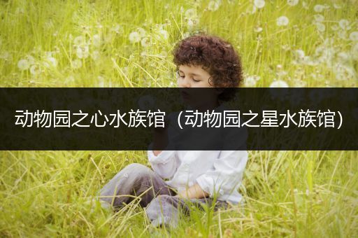 动物园之心水族馆（动物园之星水族馆）