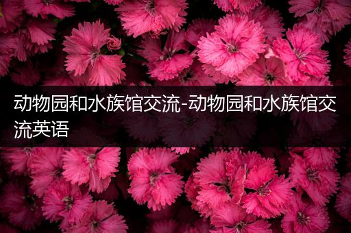 动物园和水族馆交流-动物园和水族馆交流英语