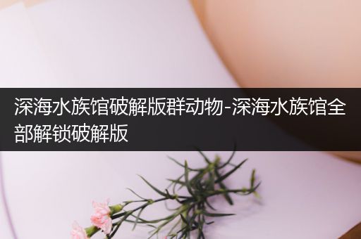 深海水族馆破解版群动物-深海水族馆全部解锁破解版