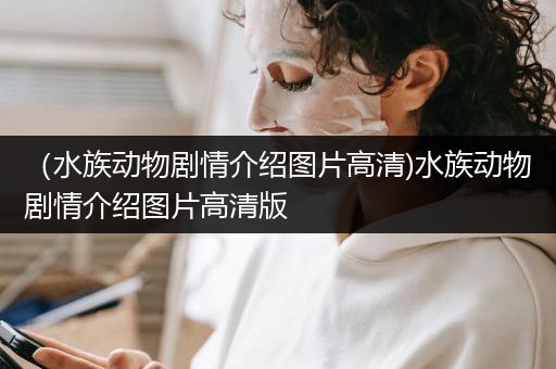 （水族动物剧情介绍图片高清)水族动物剧情介绍图片高清版