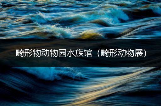 畸形物动物园水族馆（畸形动物展）