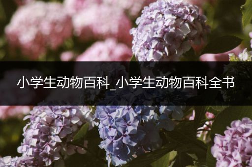 小学生动物百科_小学生动物百科全书