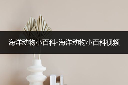 海洋动物小百科-海洋动物小百科视频