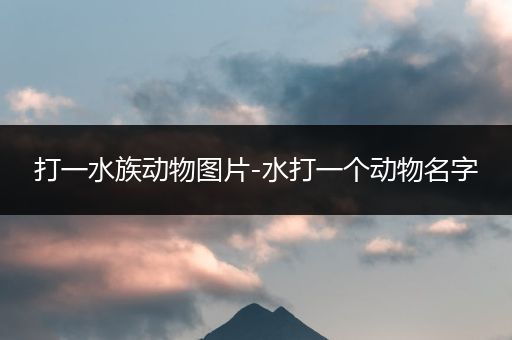 打一水族动物图片-水打一个动物名字