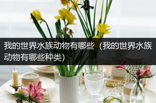 我的世界水族动物有哪些（我的世界水族动物有哪些种类）