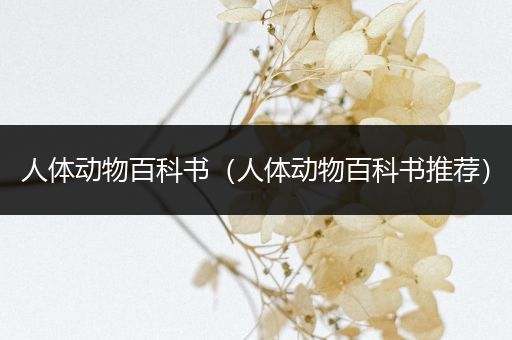 人体动物百科书（人体动物百科书推荐）