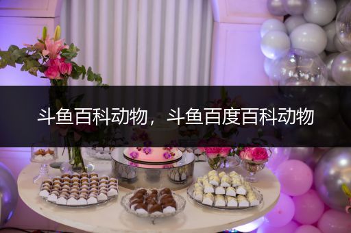 斗鱼百科动物，斗鱼百度百科动物