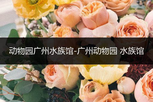 动物园广州水族馆-广州动物园 水族馆