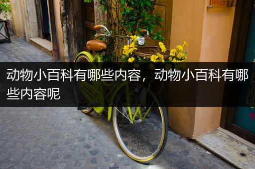 动物小百科有哪些内容，动物小百科有哪些内容呢
