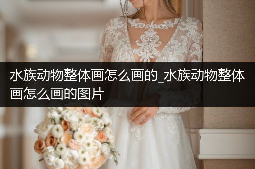 水族动物整体画怎么画的_水族动物整体画怎么画的图片