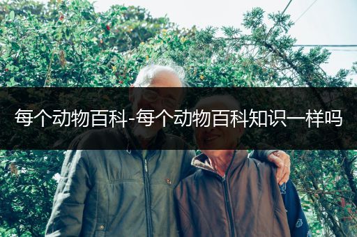 每个动物百科-每个动物百科知识一样吗
